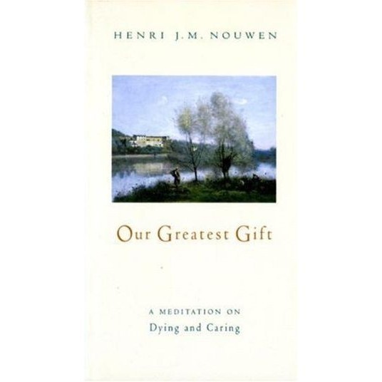 

Our Greatest Gift: A Meditation on Dying and Caring Henri J. M. Nouw