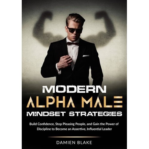 

Modern Alpha Male Mindset Strategies: Build Confidence, Stop Pleasin