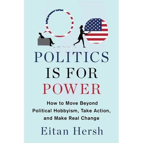 

Politics Is for Power: How to Move Beyond Political Hobby Eitan Hersh