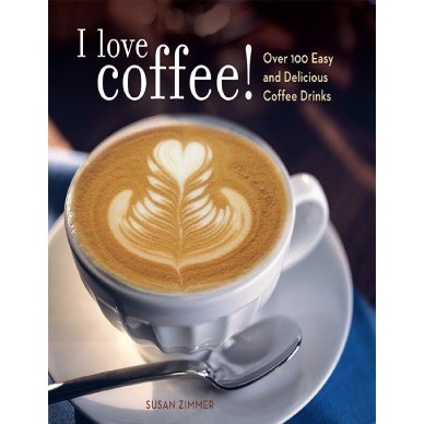 

I Love Coffee! Over 100 Easy and Delicious Coffee Drinks Susan Zimmer