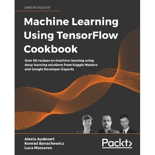 

Machine Learning Using TensorFlow Cookbook: Over 60 recipes on machine