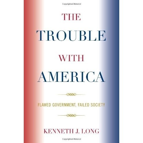

The Trouble With America: Flawed Government, Failed..Kenneth J. Long