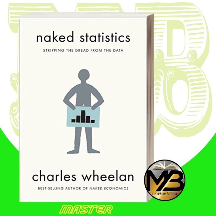 Naked Statistics: Stripping the Dread from the Data Charles Wheelan
