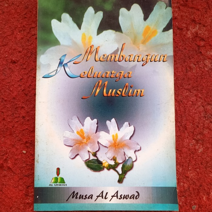 Membangun Keluarga Muslim, Musa Al Aswad, Buku ini membimbing kita untuk mewujudkan keluarga yang sa