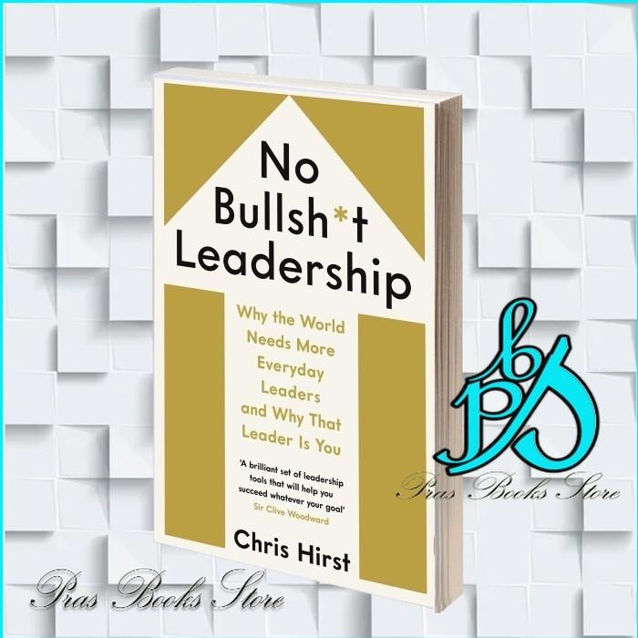 No Bullsh*t Leadership: Why the World Needs More Everyday Leaders