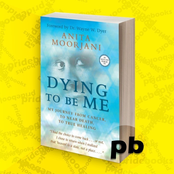 Dying To Be Me- My Journey from Cancer, to Near Death, to True Healing