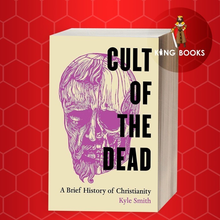 Cult of the Dead: A Brief History of Christianity Kyle Smith