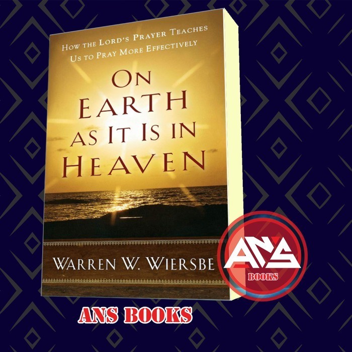 On Earth as It Is in Heaven: How the Lord's Prayer Teaches Us to Pray