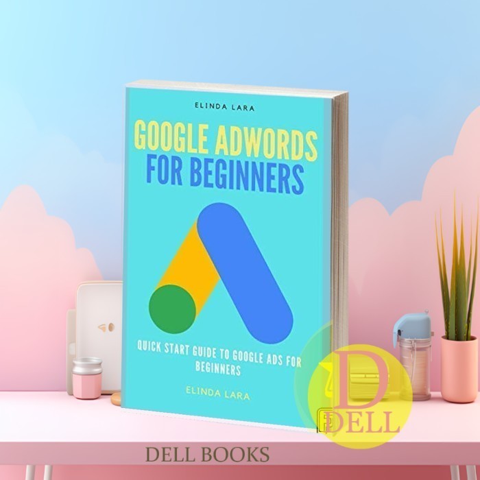 Google Adwords for Beginners: Quick Start Guide to Google Ads for Begi