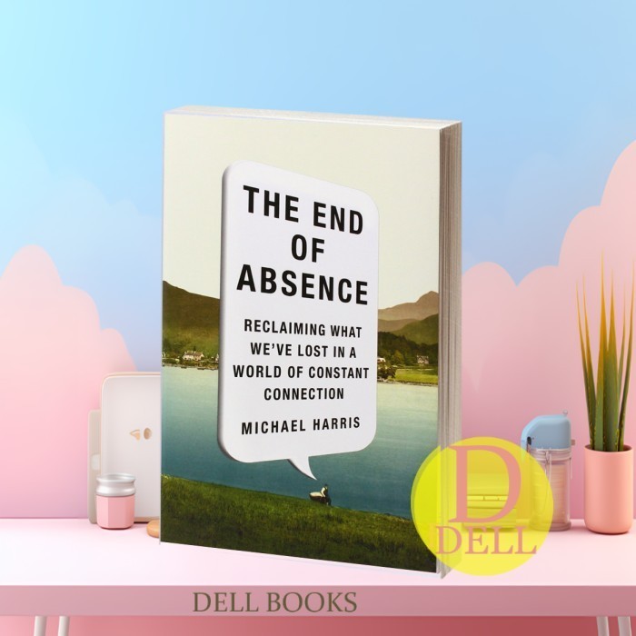The End of Absence: Reclaiming What We've Lost in a World of Constant Connection
