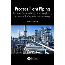 Process Plant Piping: Practical Guide to Fabrication, Installation, Inspection, Testing, and Commiss