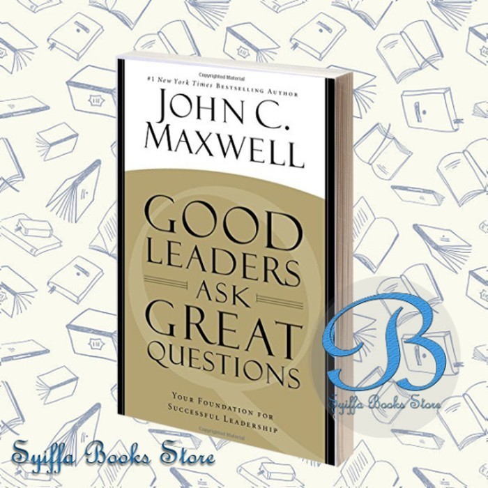 Good Leaders Ask Great Questions: Your Foundation for Successful Leadership