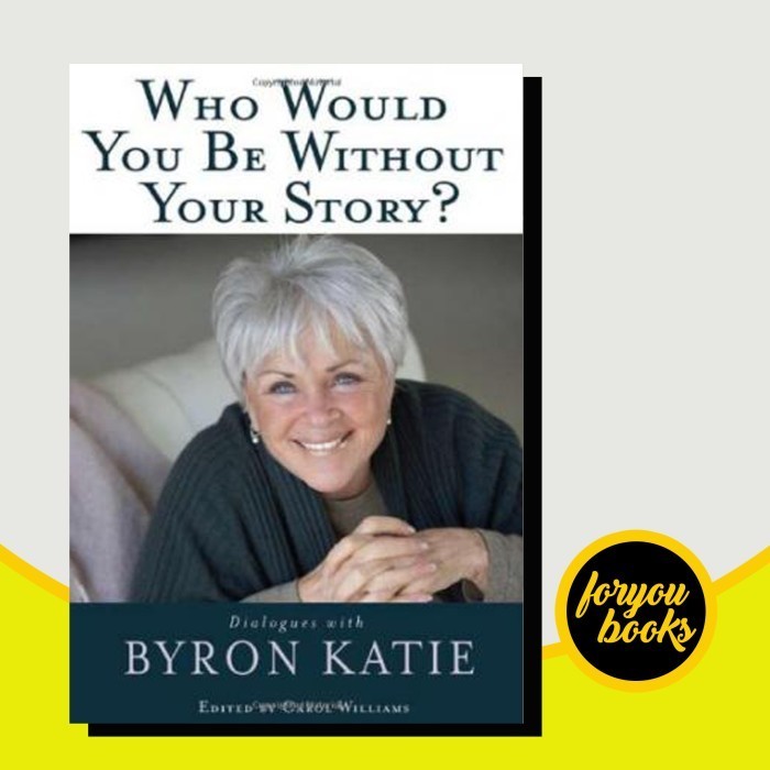 Who Would You Be Without Your Story?: Dialogues with Byron Katie