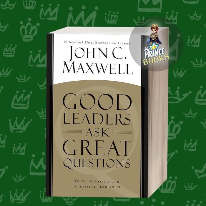 Good Leaders Ask Great Questions: Your Foundation for Successful Leade