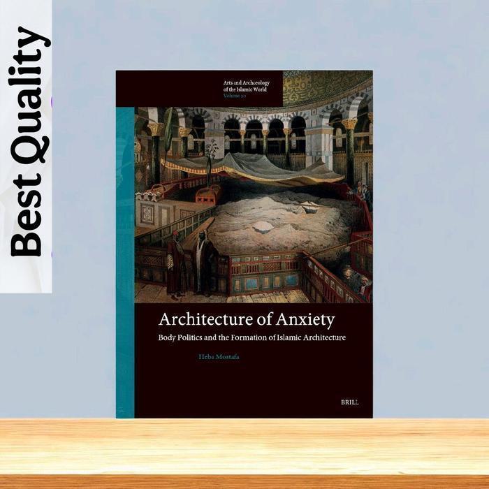 Architecture of Anxiety: Body Politics and the Formation of Islamic Architecture - Heba Mostafa