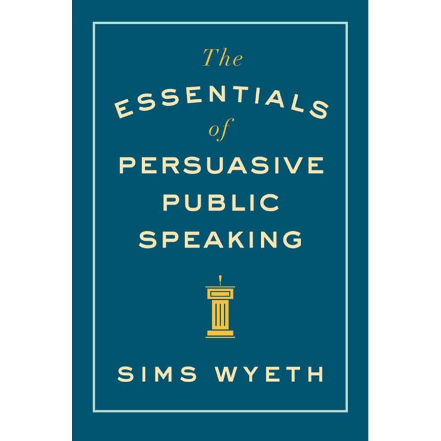 Sims Wyeth - The Essentials of Persuasive Public Speaking