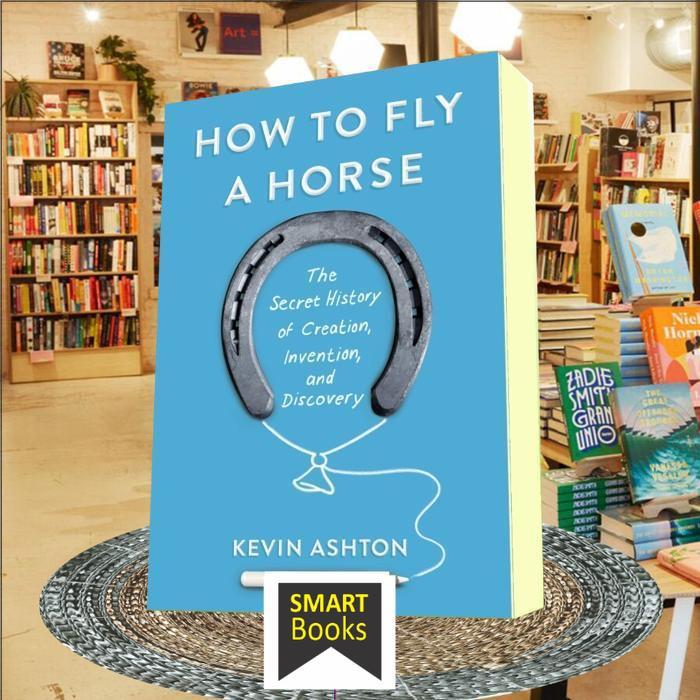 How to Fly a Horse: The Secret History of Creation, Invention, and Dis ..