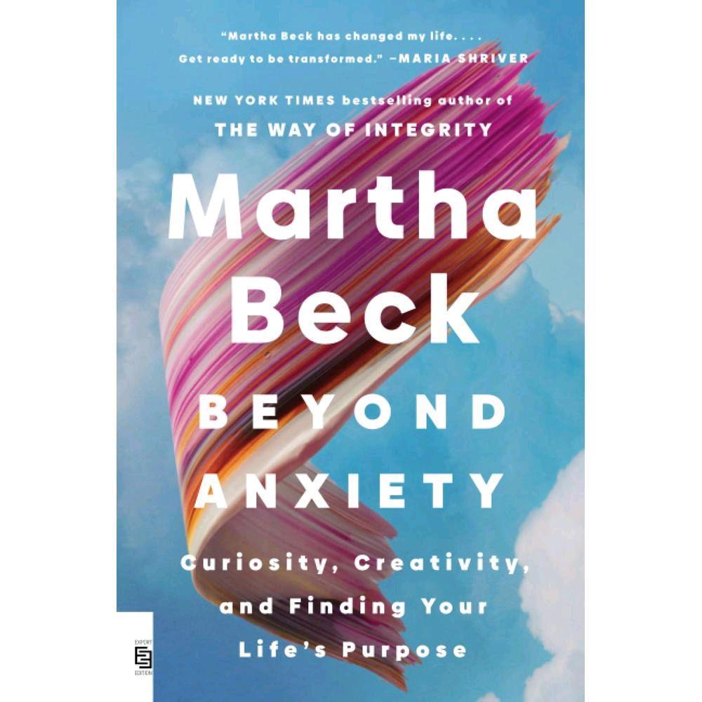 Beyond Anxiety: Curiosity, Creativity, and Finding Your Life's Purpose (PB) by martha beck