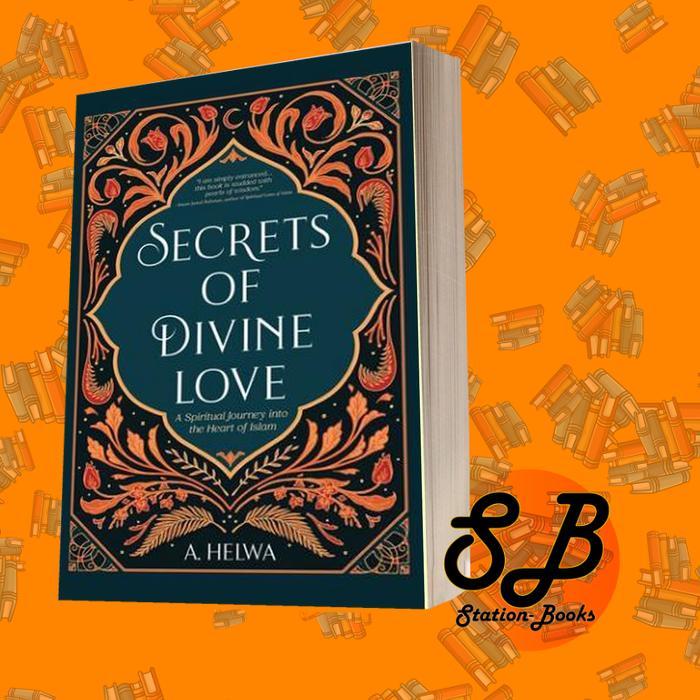 Secrets of Divine Love: A Spiritual Journey into the Heart of Islam