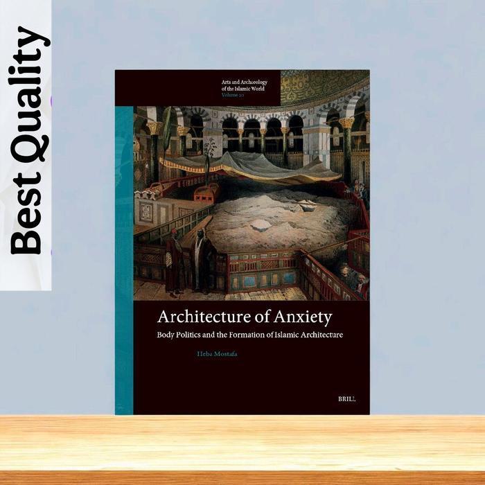 Architecture of Anxiety: Body Politics and the Formation of Islamic Architecture - Heba Mostafa