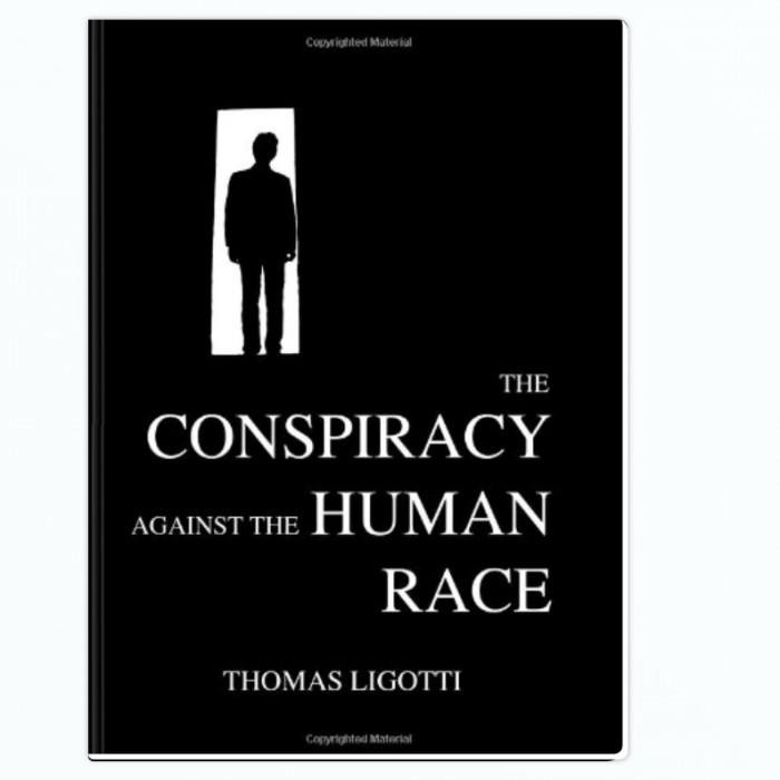 The Conspiracy Against the Human Race. - Thomas Ligotti