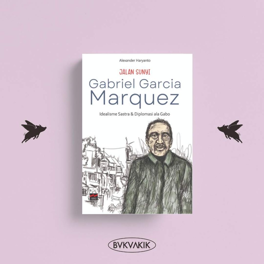JALAN SUNYI GABRIEL GARCIA MARQUEZ: Idealisme Sastra dan Diplomasi ala Gabo - Alexander Haryanto