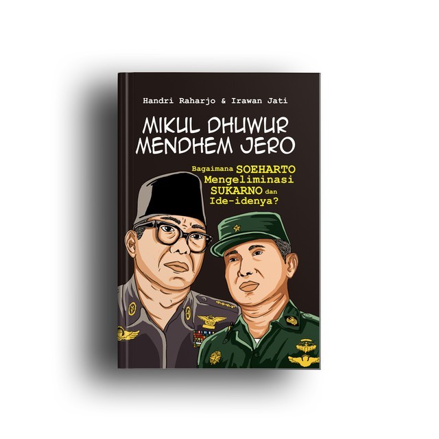 Buku Mikul Dhuwur Mendem Jero Bagaimana Soeharto Mengeliminasi Sukarno dan Ide-idenya Handri Raharjo