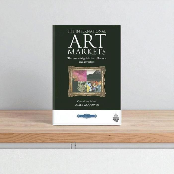 The International Art Markets: The Essential Guide for Collectors and Investors- James Goodwin