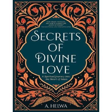 Secrets of Divine Love: A Spiritual Journey into the Heart of Islam