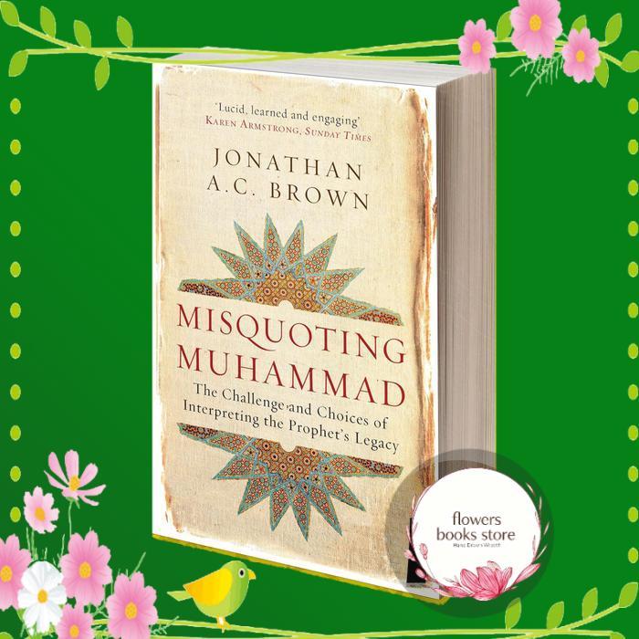 Misquoting Muhammad The Challenge and Choices of Interpreting the Prophet's Legacy