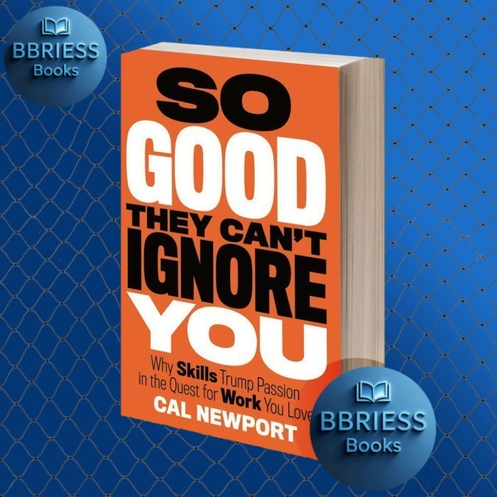 So Good They Can't Ignore You: Why Skills Trump Passion in the Quest for Work You Love by Cal Newpor