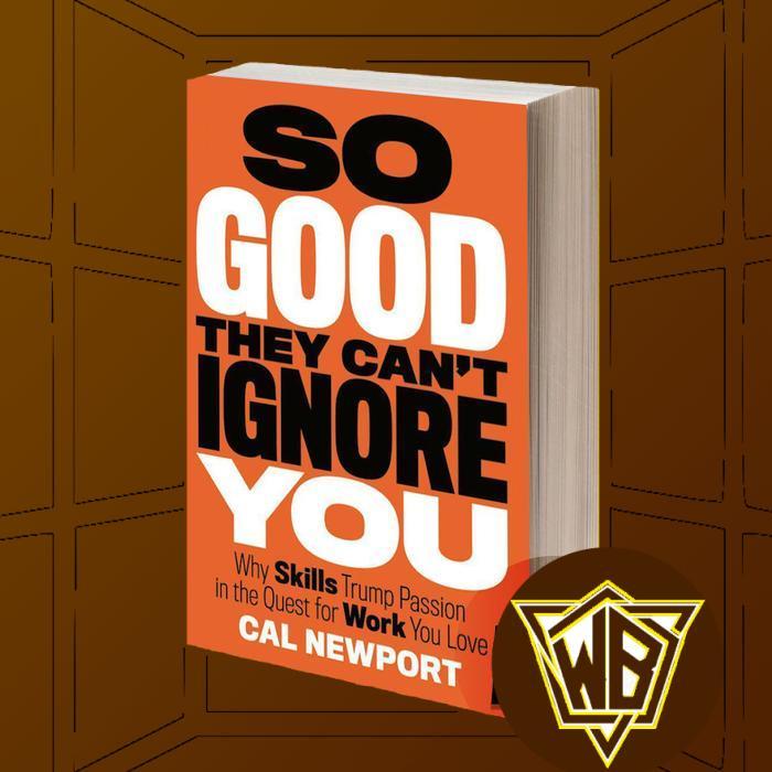 So Good They Can't Ignore You: Why Skills Trump Passion in the Quest for Work You Love by Cal Newpor