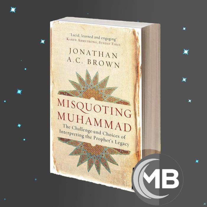Misquoting Muhammad The Challenge and Choices of Interpreting the Prophet's Legacy