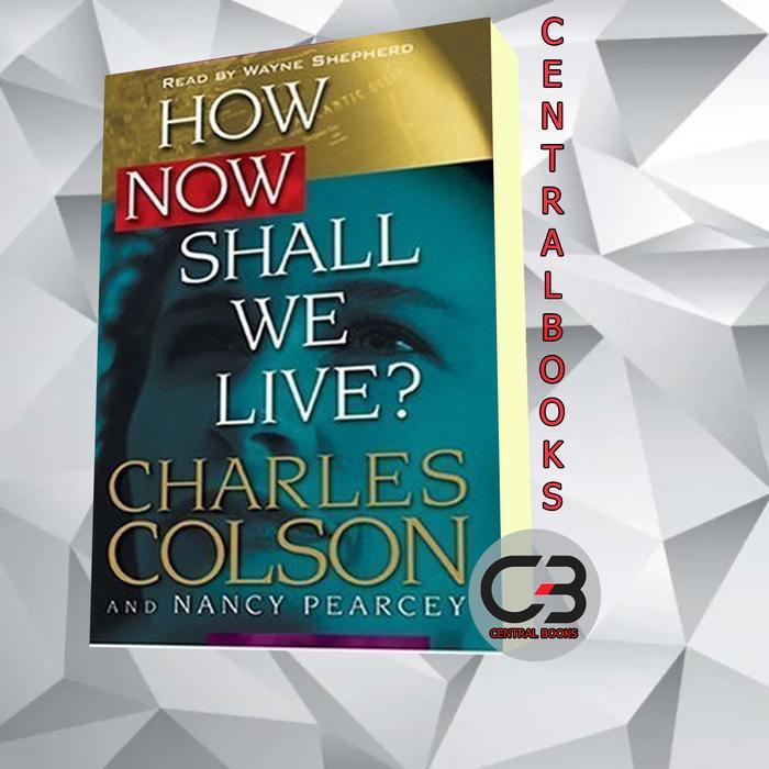 How Now Shall We Live? Charles Colson & Nancy Pearcey [Colson