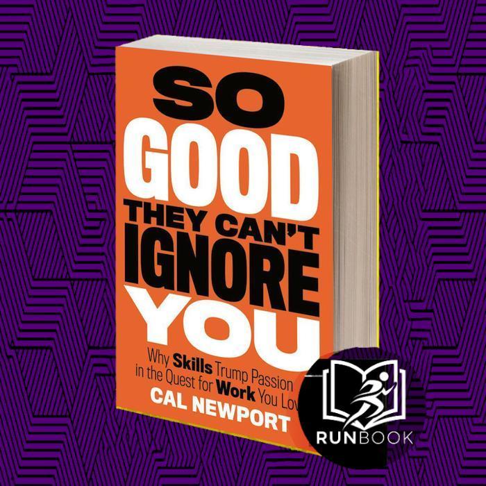 So Good They Can't Ignore You: Why Skills Trump Passion in the Quest for Work You Love by Cal Newpor
