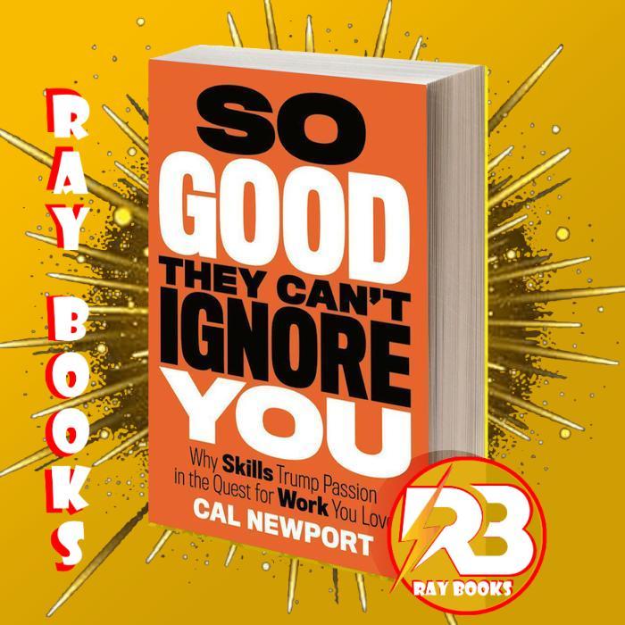 So Good They Can't Ignore You: Why Skills Trump Passion in the Quest for Work You Love by Cal Newpor