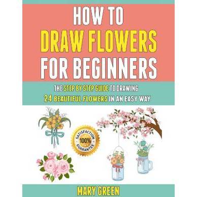 Book How to Draw Flowers for Beginners : The Step by Step Guide to Drawing 24 Beautiful Flowers in A