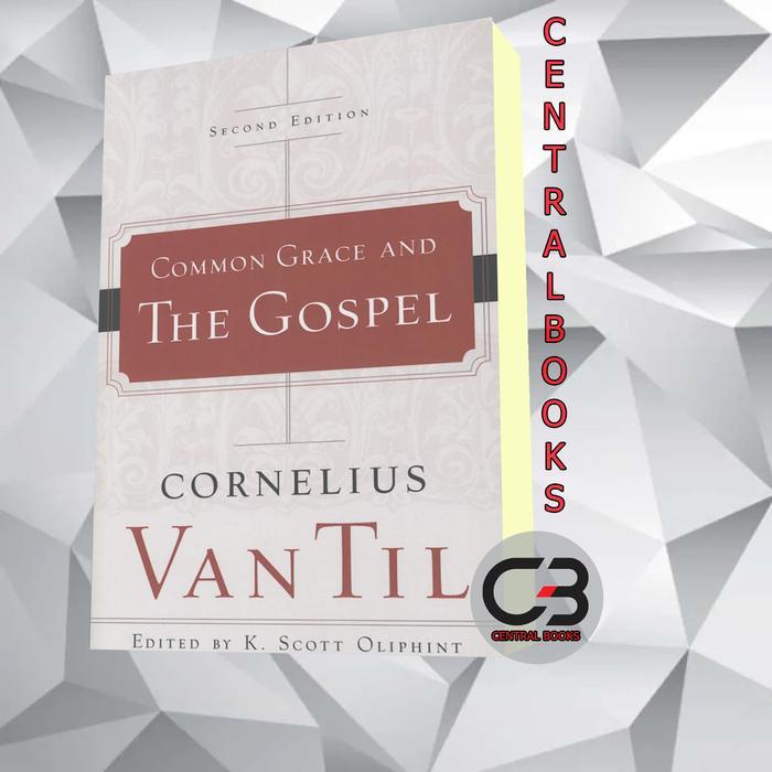 Common Grace and the Gospel Cornelius van Til & K. Scott Oliphint