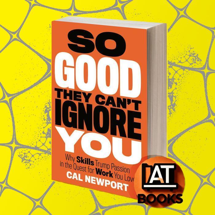 So Good They Can't Ignore You: Why Skills Trump Passion in the Quest for Work You Love by Cal Newpor