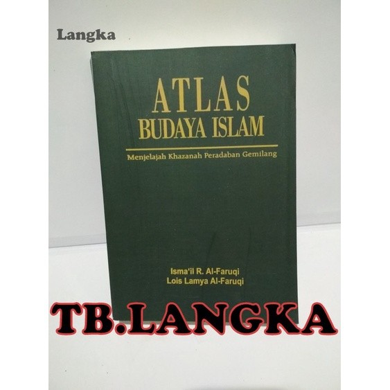 ATLAS BUDAYA ISLAM: MENJELAJAH KHAZANAH PERADABAN GEMILANG - ISMAIL RAJI AL-FARUQI