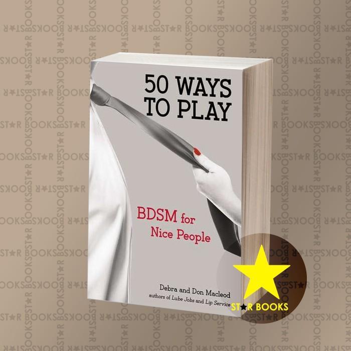 50 Ways to Play: BDSM for Nice People Don Macleod, Debra Macleod