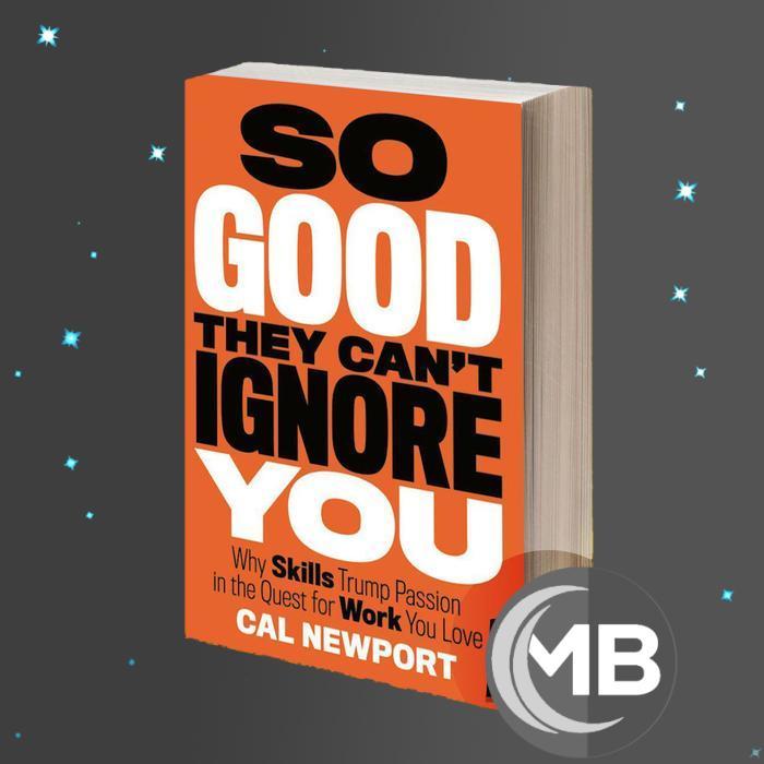 So Good They Can't Ignore You: Why Skills Trump Passion in the Quest for Work You Love by Cal Newpor