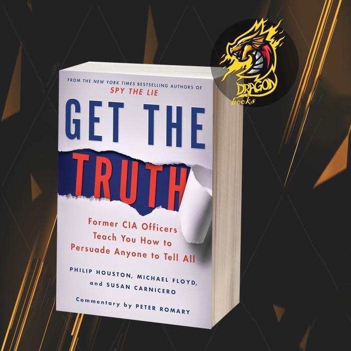 Get the Truth: Former CIA Officers Teach You How to Persuade Anyone to Tell All