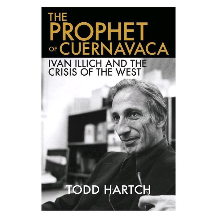 THE PROPHET OF CUERNAVACA : IVAN ILLICH AND THE CRISIS OF THE WEST TODD HARTCH - UK/A5 KECIL, SOFTCO