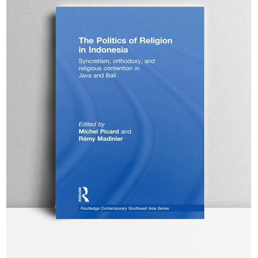 Politics of Religion in Indonesia. Michel Picard and Remy Madinier. 2011. New York. RCSAS