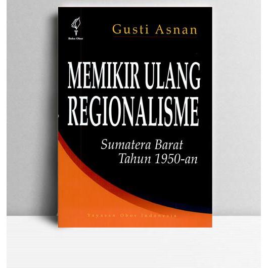 Memikir Ulang Regionalisme. Gusti Asnan. 2007. Jakarta. YOI.