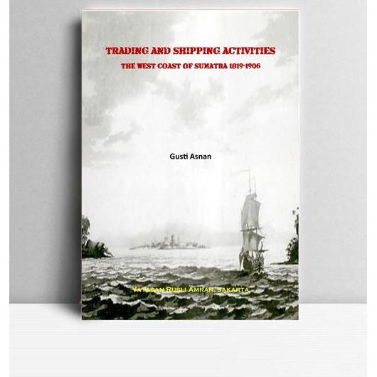 Trading and Shipping Activities-The West Coast of Sumatra 1819-1906. Gusti Asnan. Yayasan Rusli Amra