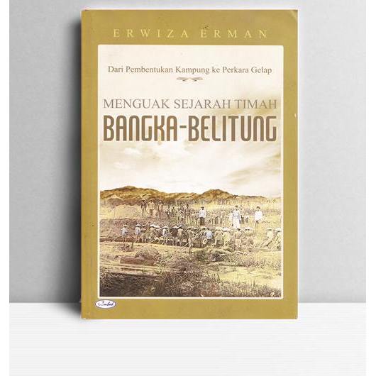 Dari Pembentukan Kampung ke Perkara Gelap-Menguak Sejarah Timah Bangka Belitung. Erwiza Erman. Pener