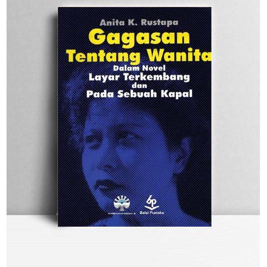 Gagasan Tentang Wanita Dalam Novel Layar Terkembang Dan Pada Sebuah Kapal. Anita K. Rustapa. Balai P