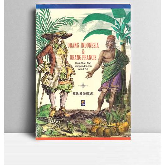 Orang Indonesia dan Orang Prancis Dari Abad XVI sampai dengan Abad XX. Bernard Dorleans. KPG. Jakart